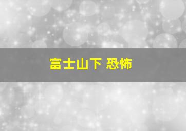 富士山下 恐怖